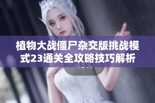植物大战僵尸杂交版挑战模式23通关全攻略技巧解析