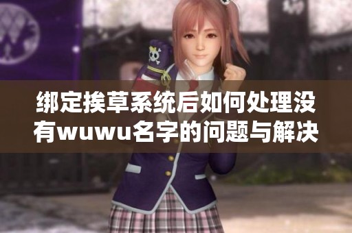 绑定挨草系统后如何处理没有wuwu名字的问题与解决方案分享