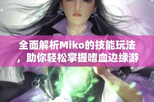全面解析Miko的技能玩法，助你轻松掌握嗜血边缘游戏精髓