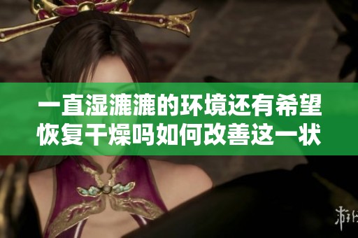 一直湿漉漉的环境还有希望恢复干燥吗如何改善这一状况
