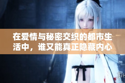 在爱情与秘密交织的都市生活中，谁又能真正隐藏内心的真实感受