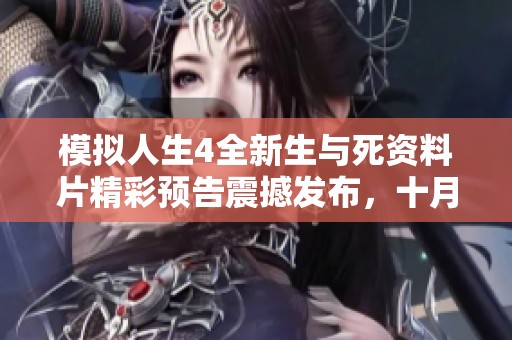 模拟人生4全新生与死资料片精彩预告震撼发布，十月三十一日正式上线