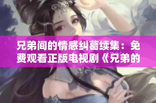 兄弟间的情感纠葛续集：免费观看正版电视剧《兄弟的女人2》