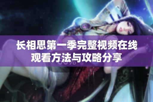 长相思第一季完整视频在线观看方法与攻略分享