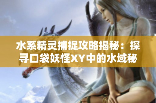 水系精灵捕捉攻略揭秘：探寻口袋妖怪XY中的水域秘境