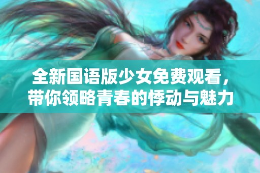 全新国语版少女免费观看，带你领略青春的悸动与魅力