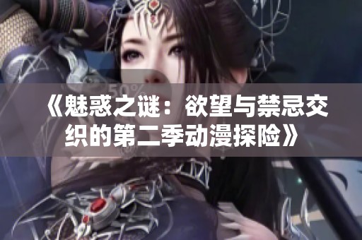 《魅惑之谜：欲望与禁忌交织的第二季动漫探险》