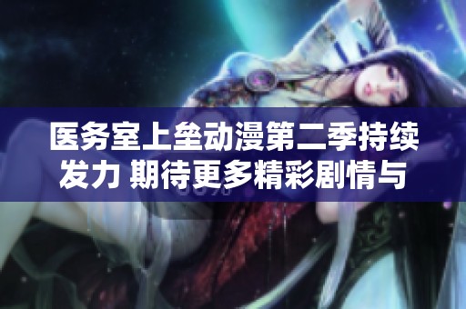 医务室上垒动漫第二季持续发力 期待更多精彩剧情与角色发展