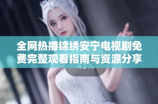 全网热播锦绣安宁电视剧免费完整观看指南与资源分享