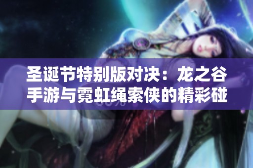 圣诞节特别版对决：龙之谷手游与霓虹绳索侠的精彩碰撞