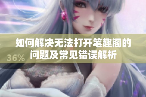 如何解决无法打开笔趣阁的问题及常见错误解析