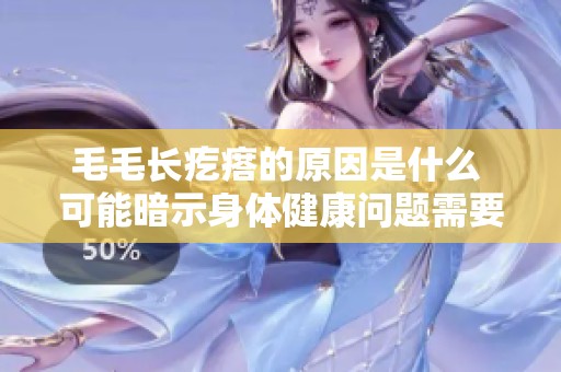 毛毛长疙瘩的原因是什么 可能暗示身体健康问题需要关注