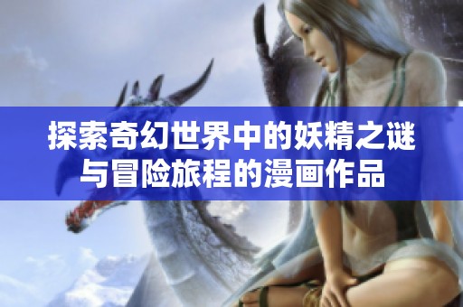 探索奇幻世界中的妖精之谜与冒险旅程的漫画作品