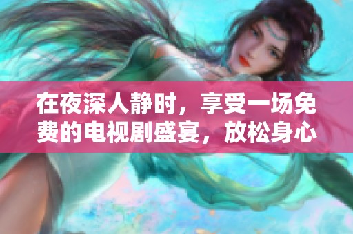 在夜深人静时，享受一场免费的电视剧盛宴，放松身心的最佳选择