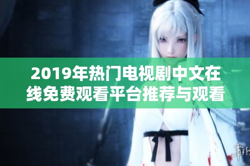 2019年热门电视剧中文在线免费观看平台推荐与观看指南