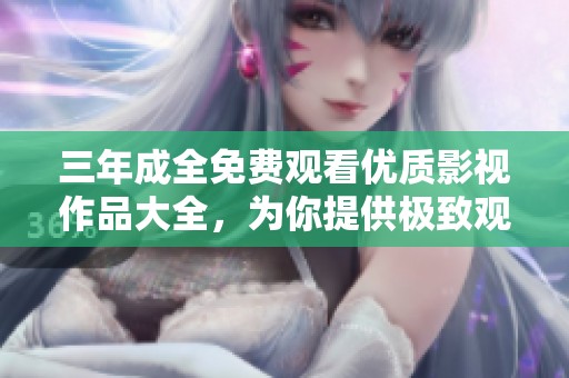 三年成全免费观看优质影视作品大全，为你提供极致观影体验