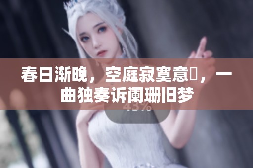 春日渐晚，空庭寂寞意濃，一曲独奏诉阑珊旧梦