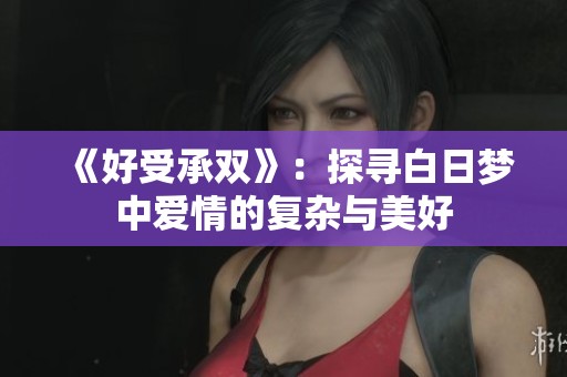 《好受承双》：探寻白日梦中爱情的复杂与美好