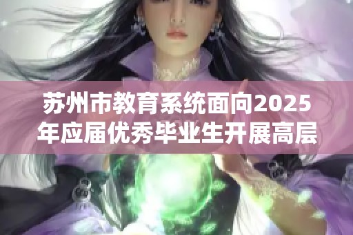 苏州市教育系统面向2025年应届优秀毕业生开展高层次人才招聘活动