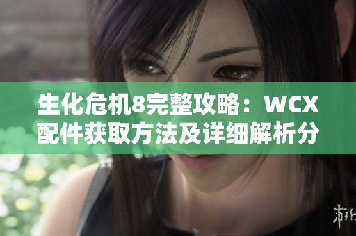 生化危机8完整攻略：WCX配件获取方法及详细解析分享
