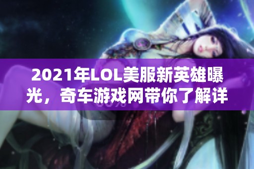 2021年LOL美服新英雄曝光，奇车游戏网带你了解详细信息