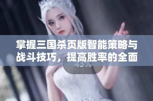 掌握三国杀页版智能策略与战斗技巧，提高胜率的全面指南
