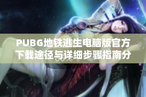 PUBG地铁逃生电脑版官方下载途径与详细步骤指南分享