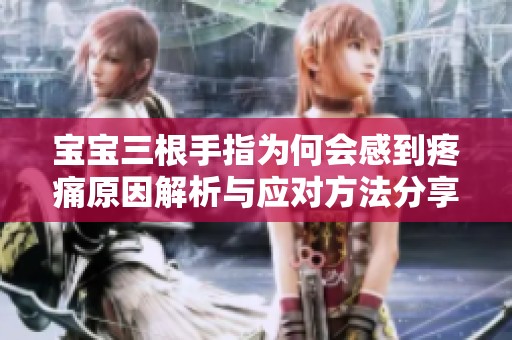 宝宝三根手指为何会感到疼痛原因解析与应对方法分享