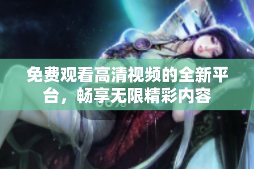 免费观看高清视频的全新平台，畅享无限精彩内容