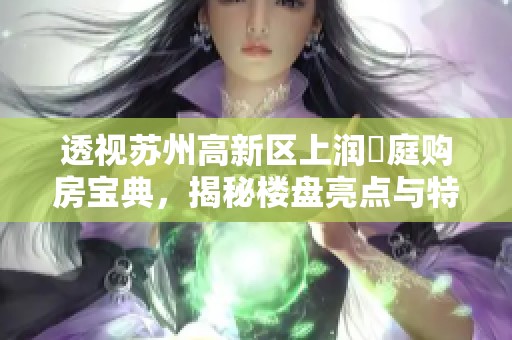 透视苏州高新区上润璟庭购房宝典，揭秘楼盘亮点与特色分析