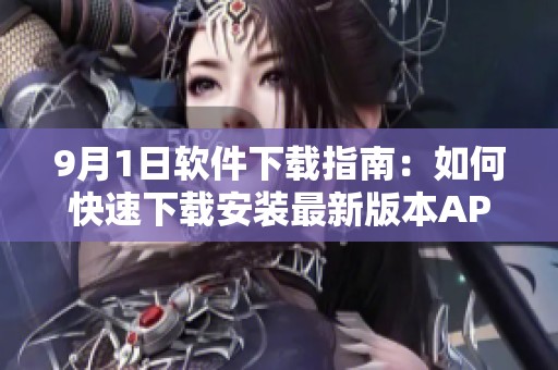 9月1日软件下载指南：如何快速下载安装最新版本APP