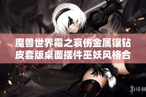 魔兽世界霜之哀伤金属镶钻皮套版桌面摆件巫妖风格合金收藏品