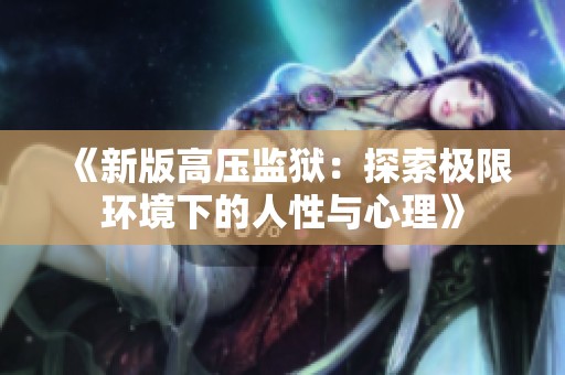 《新版高压监狱：探索极限环境下的人性与心理》
