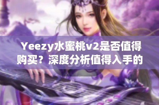  Yeezy水蜜桃v2是否值得购买？深度分析值得入手的原因与注意事项