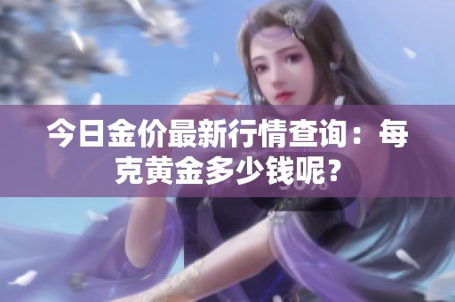 今日金价最新行情查询：每克黄金多少钱呢？