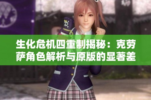生化危机四重制揭秘：克劳萨角色解析与原版的显著差异
