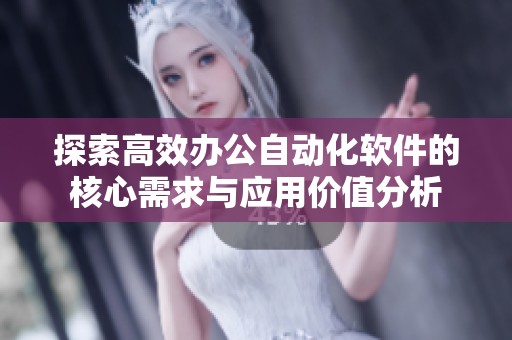探索高效办公自动化软件的核心需求与应用价值分析