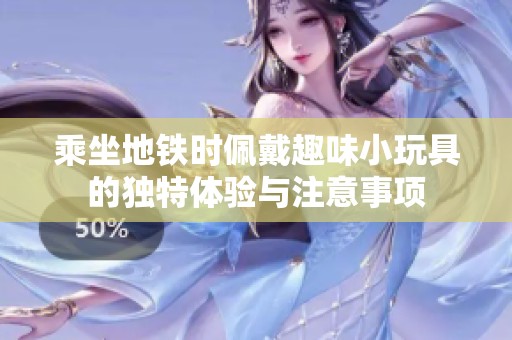 乘坐地铁时佩戴趣味小玩具的独特体验与注意事项