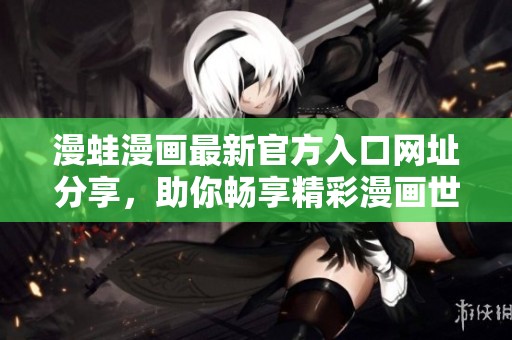 漫蛙漫画最新官方入口网址分享，助你畅享精彩漫画世界
