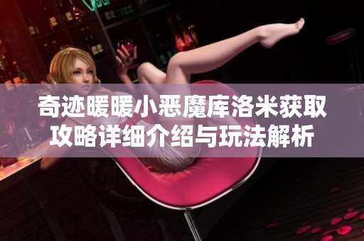奇迹暖暖小恶魔库洛米获取攻略详细介绍与玩法解析
