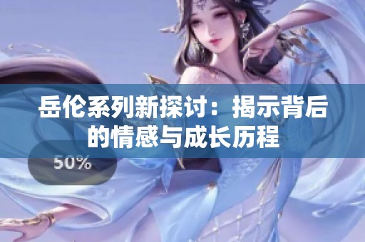 岳伦系列新探讨：揭示背后的情感与成长历程