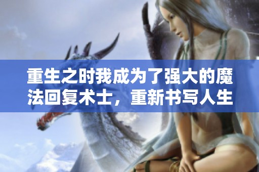 重生之时我成为了强大的魔法回复术士，重新书写人生篇章