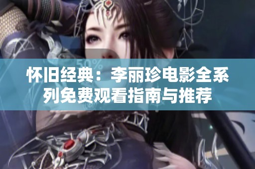 怀旧经典：李丽珍电影全系列免费观看指南与推荐
