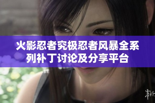火影忍者究极忍者风暴全系列补丁讨论及分享平台