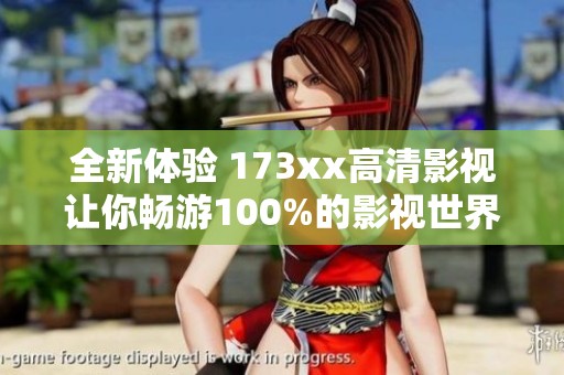 全新体验 173xx高清影视让你畅游100%的影视世界