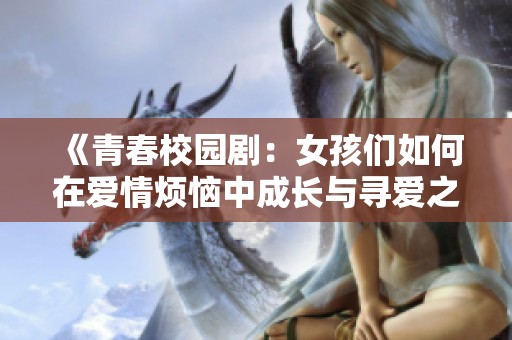 《青春校园剧：女孩们如何在爱情烦恼中成长与寻爱之旅》