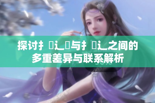 探讨扌喿辶畑与扌喿辶之间的多重差异与联系解析
