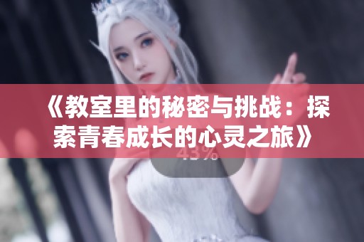 《教室里的秘密与挑战：探索青春成长的心灵之旅》