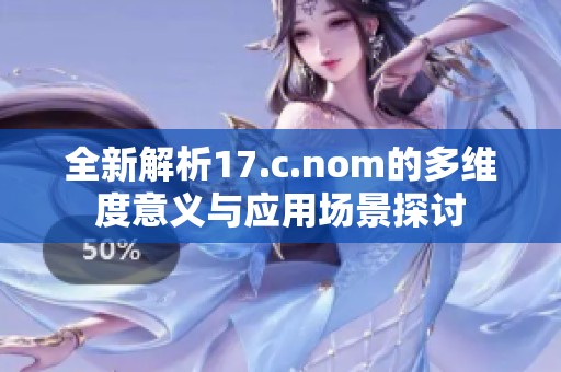全新解析17.c.nom的多维度意义与应用场景探讨