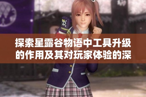 探索星露谷物语中工具升级的作用及其对玩家体验的深远影响